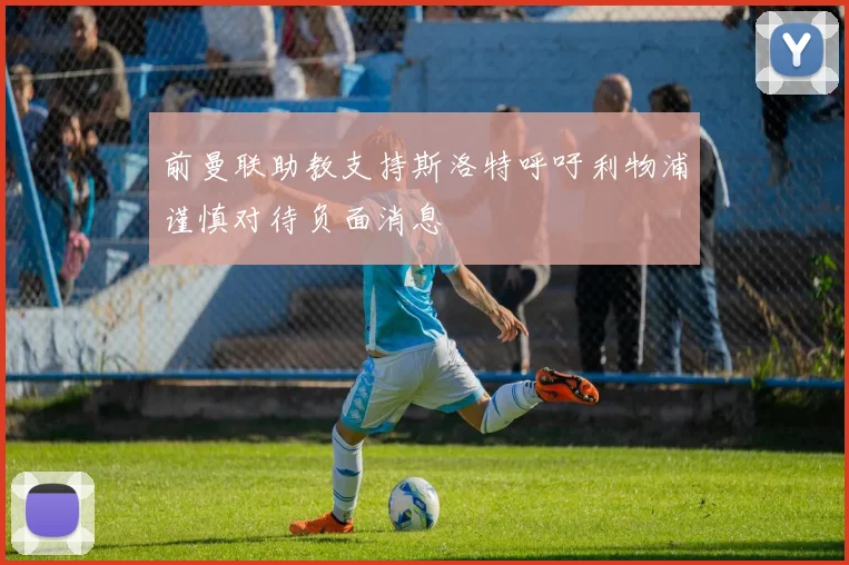 前曼联助教支持斯洛特呼吁利物浦谨慎对待负面消息