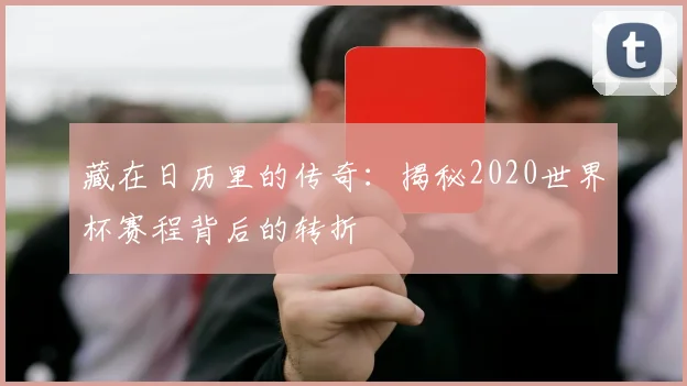 藏在日历里的传奇：揭秘2020世界杯赛程背后的转折