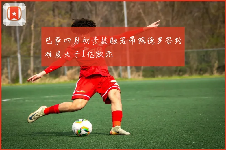 巴萨四月初步接触若昂佩德罗签约难度大于1亿欧元