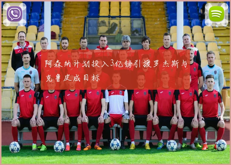 阿森纳计划投入3亿镑引援罗杰斯与克鲁皮成目标