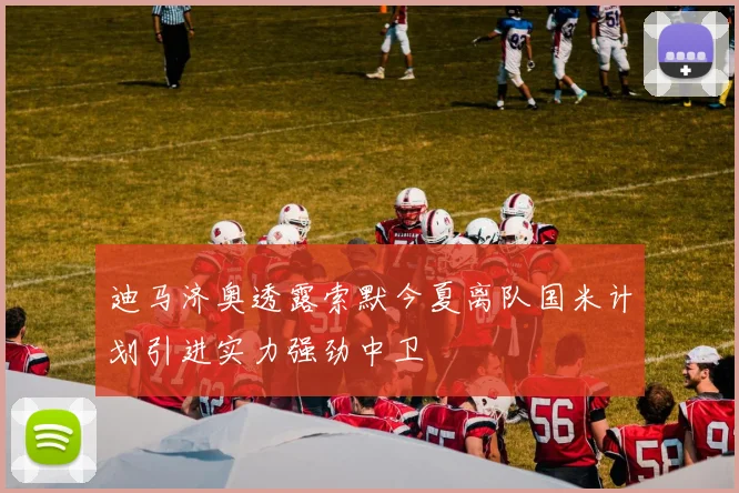 迪马济奥透露索默今夏离队国米计划引进实力强劲中卫