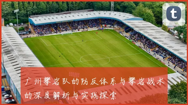广州攀岩队的防反体系与攀岩战术的深度解析与实践探索